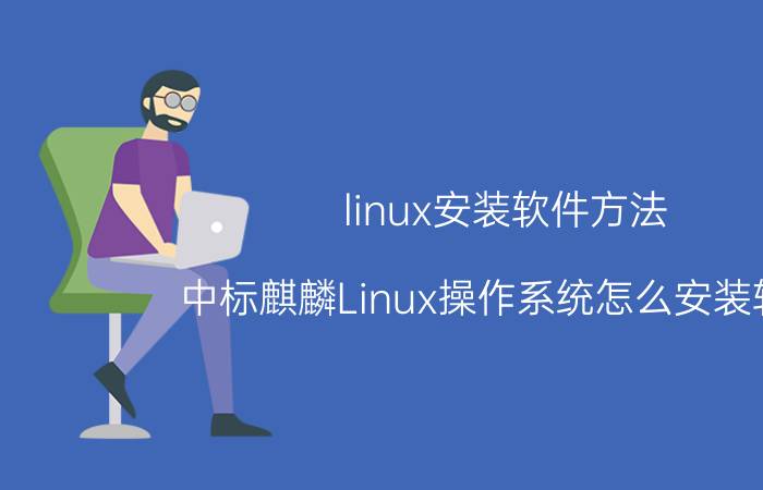 linux安装软件方法 中标麒麟Linux操作系统怎么安装软件？